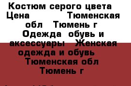 Костюм серого цвета › Цена ­ 3 000 - Тюменская обл., Тюмень г. Одежда, обувь и аксессуары » Женская одежда и обувь   . Тюменская обл.,Тюмень г.